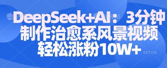 Deepseek+AI: 3分钟制作治愈系风景视频轻松涨粉10W副业基地_极客搞钱_中创网_福缘网_冒泡网_资源整合平台副业基地