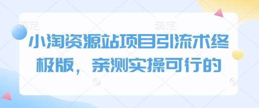 小淘资源站项目引流术终极版，亲测实操可行的副业基地_极客搞钱_中创网_福缘网_冒泡网_资源整合平台副业基地