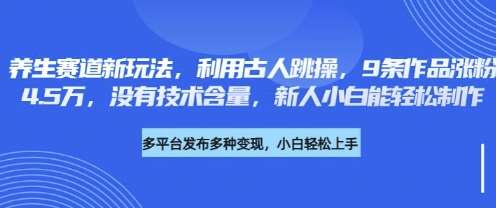 养生赛道新玩法，利用古人跳操，9条作品涨粉4.5W，没有技术含量，新人小白能轻松制作副业基地_极客搞钱_中创网_福缘网_冒泡网_资源整合平台副业基地