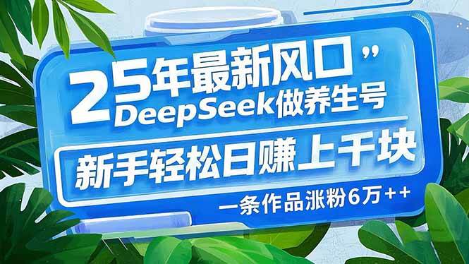 （14341期）25年最新风口，用DeepSeek做养生号，新手轻松日赚上千块，一条作品涨粉…副业基地_极客搞钱_中创网_福缘网_冒泡网_资源整合平台副业基地