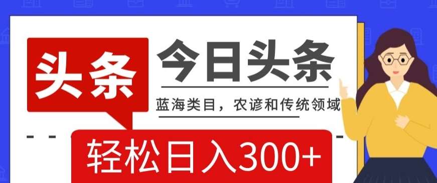 AI头条传统和农谚领域，蓝海类目，搬运+AI优化，轻松日入300+【揭秘】副业基地_极客搞钱_中创网_福缘网_冒泡网_资源整合平台副业基地