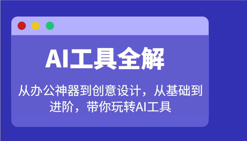 AI工具全解：从办公神器到创意设计，从基础到进阶，带你玩转AI工具副业基地_极客搞钱_中创网_福缘网_冒泡网_资源整合平台副业基地