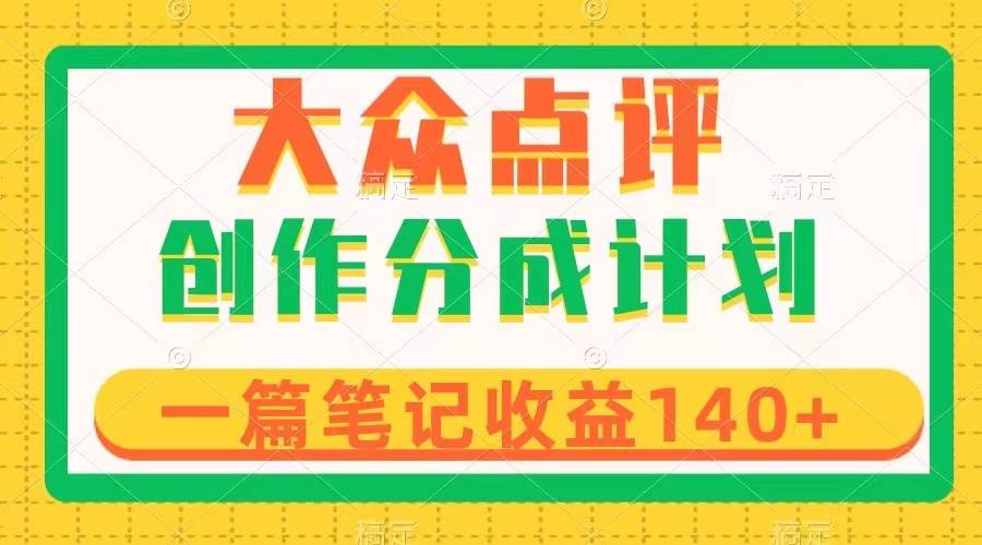 （8075期）大众点评创作分成，一篇笔记收益140+，新风口第一波，作品制作简单副业基地_极客搞钱_中创网_福缘网_冒泡网_资源整合平台副业基地