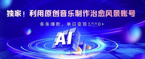 独家！利用原创音乐制作治愈风景账号，条条爆款，单日变现多张副业基地_极客搞钱_中创网_福缘网_冒泡网_资源整合平台副业基地
