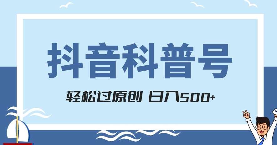 抖音科普号项目，轻松过原创，官方流量扶持，涨粉快，日入500+【揭秘】副业基地_极客搞钱_中创网_福缘网_冒泡网_资源整合平台副业基地