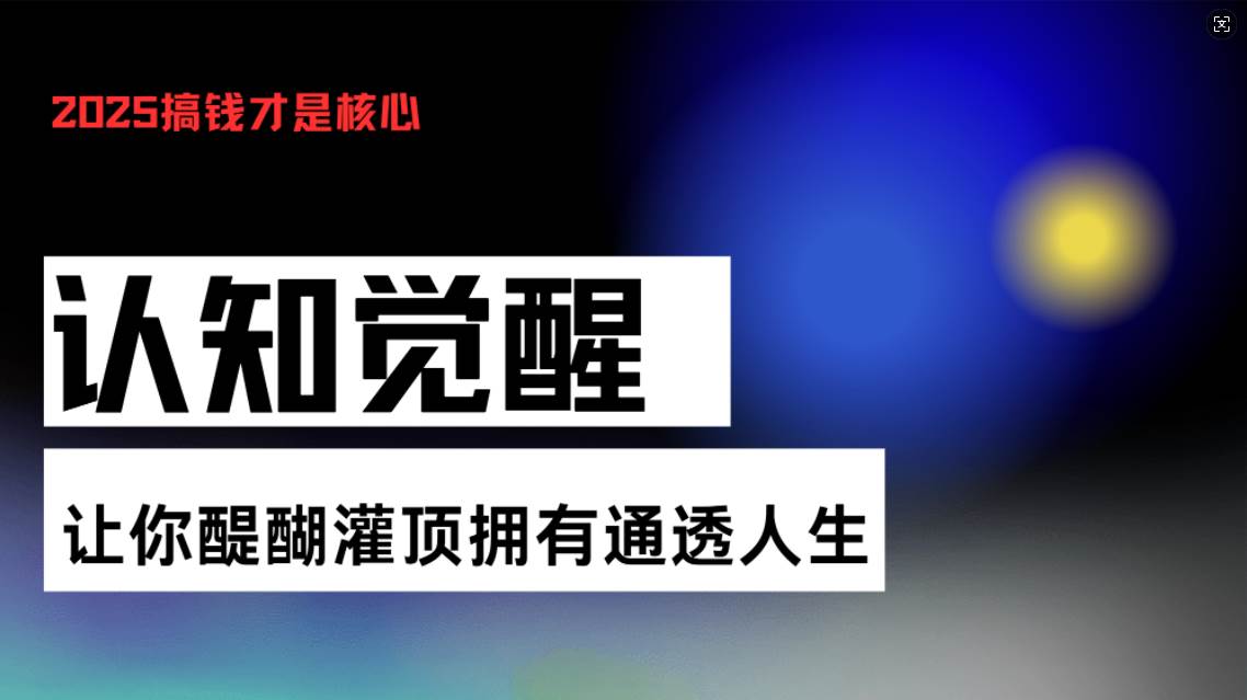 （13620期）认知觉醒，让你醍醐灌顶拥有通透人生，掌握强大的秘密！觉醒开悟课副业基地_极客搞钱_中创网_福缘网_冒泡网_资源整合平台副业基地