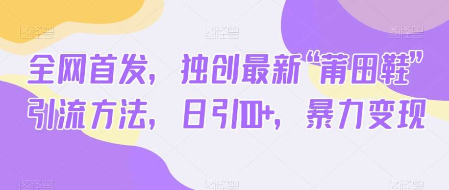 全网首发，独创最新“莆田鞋”引流方法，日引100+，暴力变现副业基地_极客搞钱_中创网_福缘网_冒泡网_资源整合平台副业基地