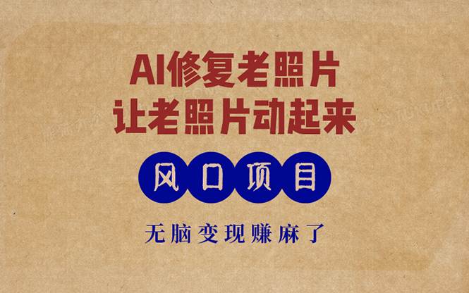 （13296期）最新风口项目，AI一键修复老照片，让老照片动起来，接单到手软，无脑变…副业基地_极客搞钱_中创网_福缘网_冒泡网_资源整合平台副业基地