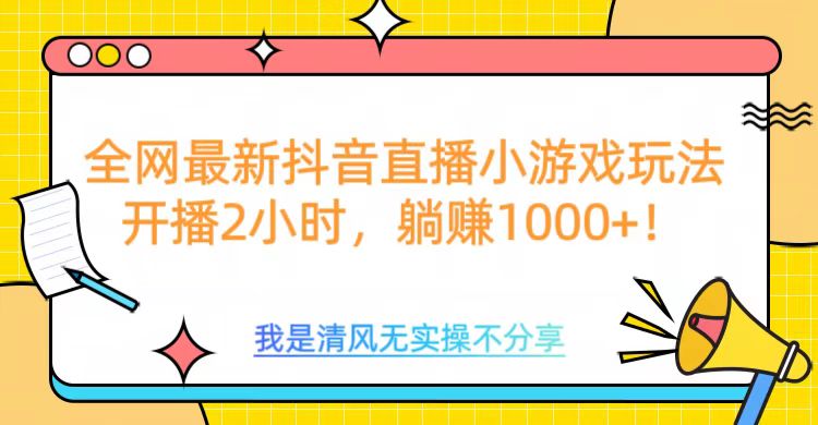 全网首发！抖音直播小游戏全新玩法来袭，仅开播 2 小时，就能轻松躺赚 1000+！副业基地_极客搞钱_中创网_福缘网_冒泡网_资源整合平台副业基地