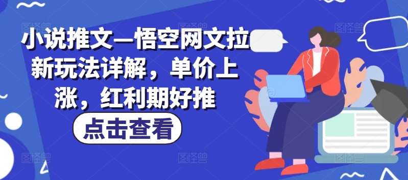小说推文—悟空网文拉新玩法详解，单价上涨，红利期好推副业基地_极客搞钱_中创网_福缘网_冒泡网_资源整合平台副业基地