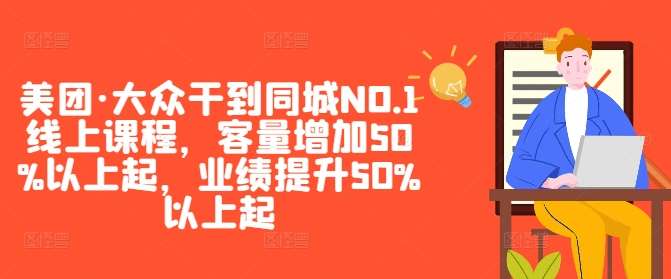 美团·大众干到同城NO.1线上课程，客量增加50%以上起，业绩提升50%以上起副业基地_极客搞钱_中创网_福缘网_冒泡网_资源整合平台副业基地