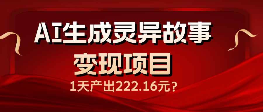 （14261期）AI生成灵异故事变现项目，1天产出222.16元副业基地_极客搞钱_中创网_福缘网_冒泡网_资源整合平台副业基地