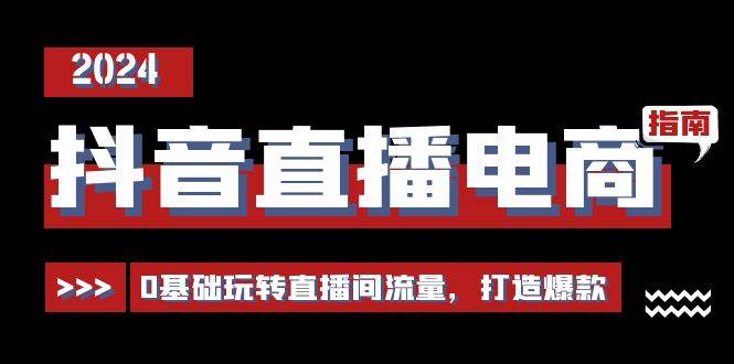 抖音直播电商运营必修课，0基础玩转直播间流量，打造爆款（29节）副业基地_极客搞钱_中创网_福缘网_冒泡网_资源整合平台副业基地