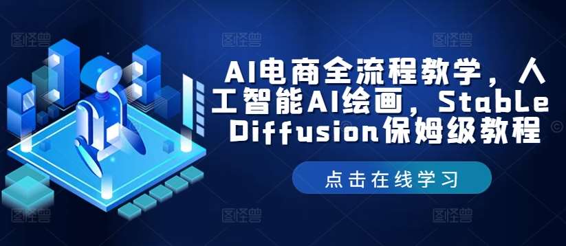 AI电商全流程教学，人工智能AI绘画，Stable Diffusion保姆级教程副业基地_极客搞钱_中创网_福缘网_冒泡网_资源整合平台副业基地