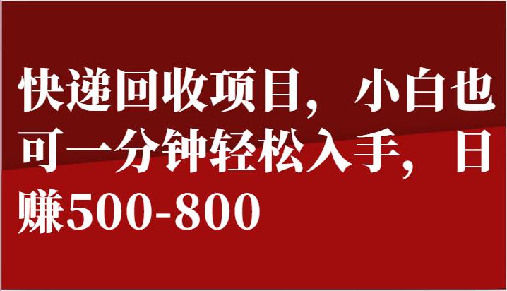 快递回收项目，小白也可一分钟轻松入手，日赚500-800副业基地_极客搞钱_中创网_福缘网_冒泡网_资源整合平台副业基地