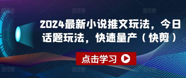 2024最新小说推文玩法，今日话题玩法，快速量产(快剪)副业基地_极客搞钱_中创网_福缘网_冒泡网_资源整合平台副业基地