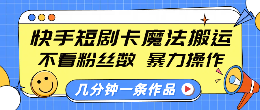 快手短剧卡魔法搬运，不看粉丝数，暴力操作，几分钟一条作品，小白也能快速上手！副业基地_极客搞钱_中创网_福缘网_冒泡网_资源整合平台副业基地