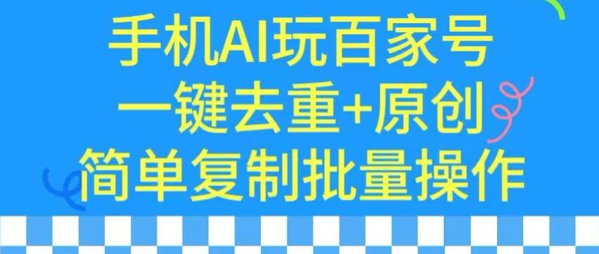 用手机AI玩百家号，一键去重+原创，简单复制批量操作【揭秘】副业基地_极客搞钱_中创网_福缘网_冒泡网_资源整合平台副业基地