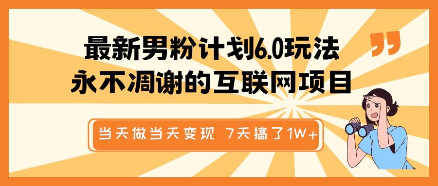 最新男粉计划6.0玩法，永不凋谢的互联网项目 当天做当天变现，视频包原创，7天搞了1W+副业基地_极客搞钱_中创网_福缘网_冒泡网_资源整合平台副业基地
