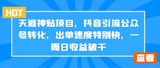 天涯神贴项目，抖音引流公众号转化，出单速度特别快，一周日收益破千副业基地_极客搞钱_中创网_福缘网_冒泡网_资源整合平台副业基地