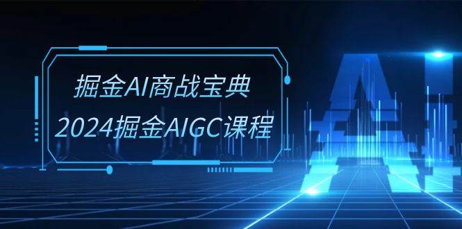 （10811期）掘金AI 商战宝典-系统班：2024掘金AIGC课程（30节视频课）副业基地_极客搞钱_中创网_福缘网_冒泡网_资源整合平台副业基地