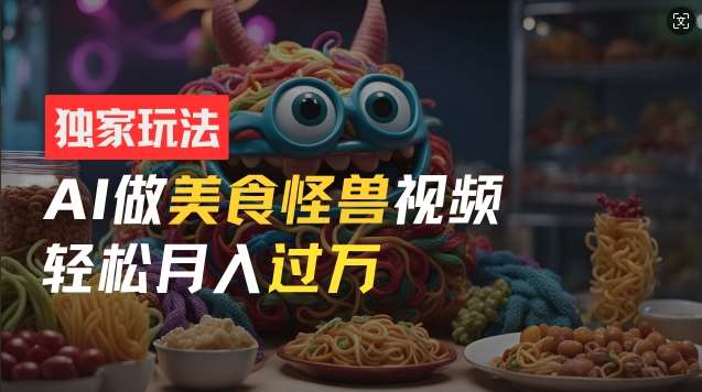 零门槛操作，AI美食怪兽短视频玩法，月入过万新手也能做【揭秘】副业基地_极客搞钱_中创网_福缘网_冒泡网_资源整合平台副业基地