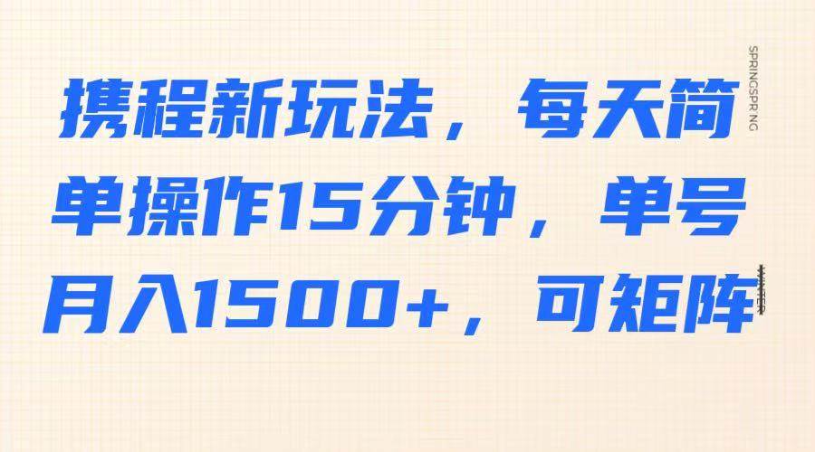 携程新玩法，每天简单操作15分钟，单号月入1500+，可矩阵副业基地_极客搞钱_中创网_福缘网_冒泡网_资源整合平台副业基地
