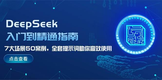 DeepSeek入门到精通指南，7大场景50案例，全套提示词助你高效使用副业基地_极客搞钱_中创网_福缘网_冒泡网_资源整合平台副业基地