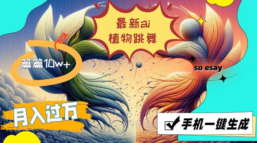 （11925期）最新ai植物跳舞，篇篇10w+，手机一键生成，月入过万副业基地_极客搞钱_中创网_福缘网_冒泡网_资源整合平台副业基地
