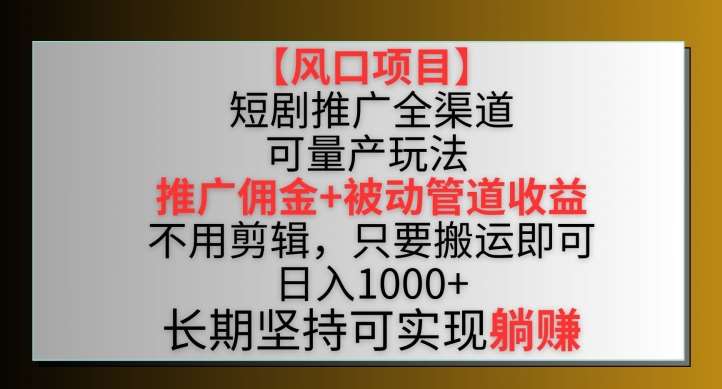 【风口项目】短剧推广全渠道最新双重收益玩法，推广佣金管道收益，不用剪辑，只要搬运即可【揭秘】副业基地_极客搞钱_中创网_福缘网_冒泡网_资源整合平台副业基地