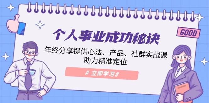 （13962期）个人事业成功秘诀：年终分享提供心法、产品、社群实战课、助力精准定位副业基地_极客搞钱_中创网_福缘网_冒泡网_资源整合平台副业基地