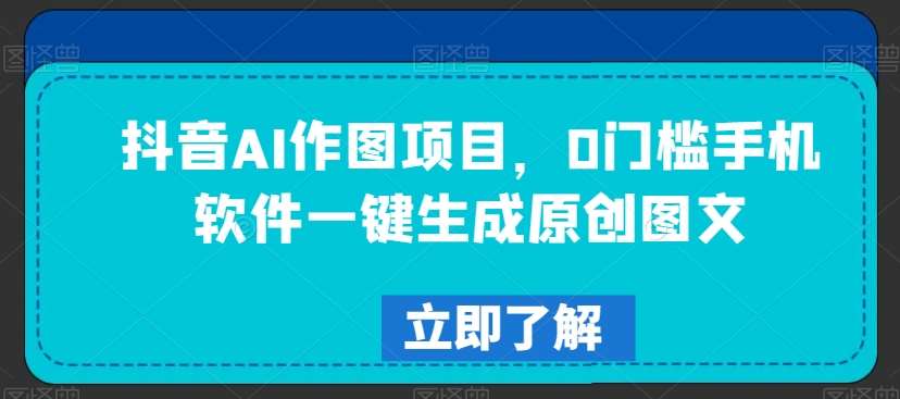 抖音AI作图项目，0门槛手机软件一键生成原创图文【揭秘】副业基地_极客搞钱_中创网_福缘网_冒泡网_资源整合平台副业基地