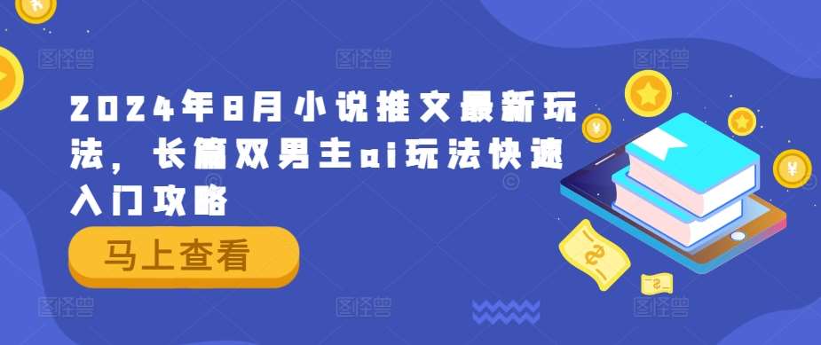 2024年8月小说推文最新玩法，长篇双男主ai玩法快速入门攻略副业基地_极客搞钱_中创网_福缘网_冒泡网_资源整合平台副业基地