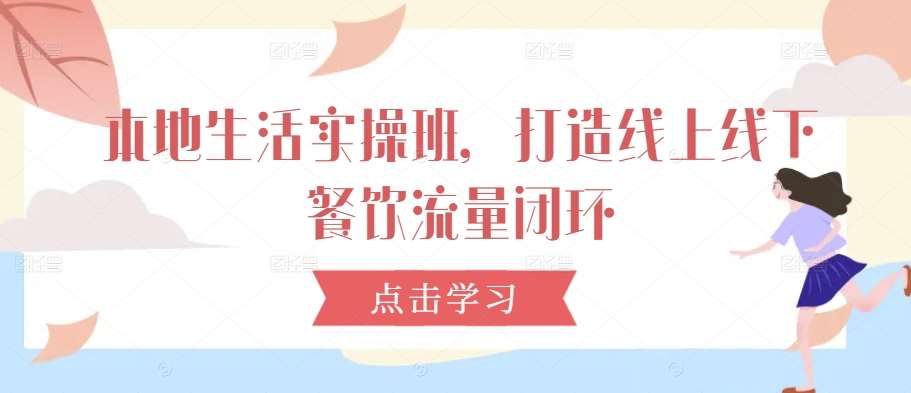 本地生活实操班，打造线上线下餐饮流量闭环副业基地_极客搞钱_中创网_福缘网_冒泡网_资源整合平台副业基地
