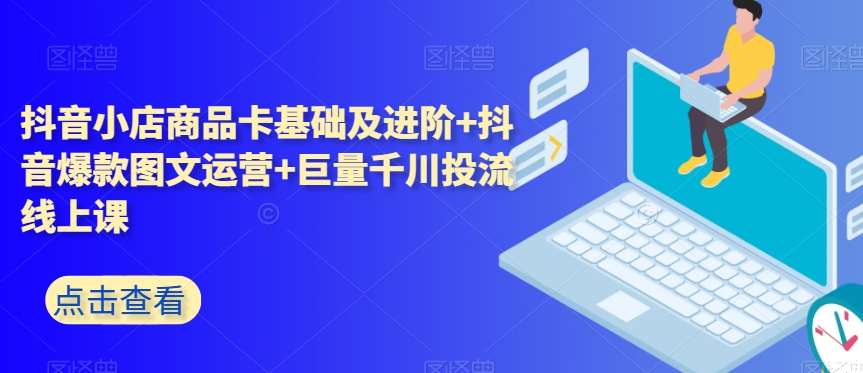 抖音小店商品卡基础及进阶+抖音爆款图文运营+巨量千川投流线上课副业基地_极客搞钱_中创网_福缘网_冒泡网_资源整合平台副业基地