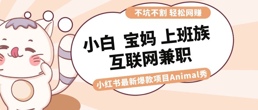 （8590期）适合小白 宝妈 上班族 大学生互联网兼职 小红书爆款项目Animal秀，月入1W副业基地_极客搞钱_中创网_福缘网_冒泡网_资源整合平台副业基地