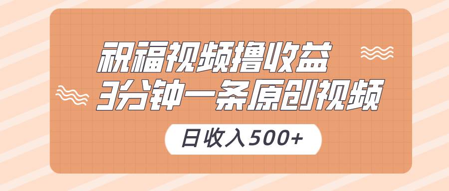 祝福视频撸收益，3分钟一条原创视频，日收入500+（附送素材）副业基地_极客搞钱_中创网_福缘网_冒泡网_资源整合平台副业基地