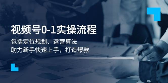 （13984期）视频号0-1实战流程，包括定位规划、运营算法，助力新手快速上手，打造爆款副业基地_极客搞钱_中创网_福缘网_冒泡网_资源整合平台副业基地