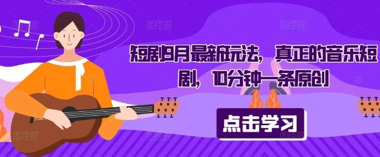 短剧9月最新玩法，真正的音乐短剧，10分钟一条原创副业基地_极客搞钱_中创网_福缘网_冒泡网_资源整合平台副业基地