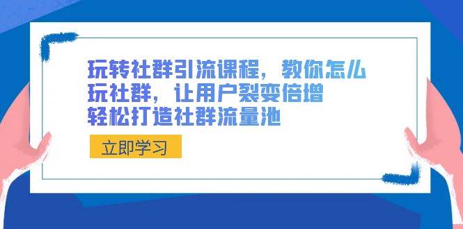 （8821期）玩转社群 引流课程，教你怎么玩社群，让用户裂变倍增，轻松打造社群流量池副业基地_极客搞钱_中创网_福缘网_冒泡网_资源整合平台副业基地
