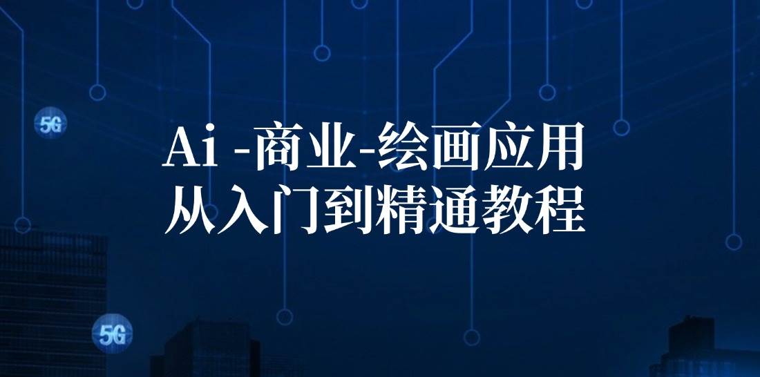 （12114期）Ai-商业 绘画-应用从入门到精通教程：Ai绘画/设计/摄影/电商/建筑副业基地_极客搞钱_中创网_福缘网_冒泡网_资源整合平台副业基地