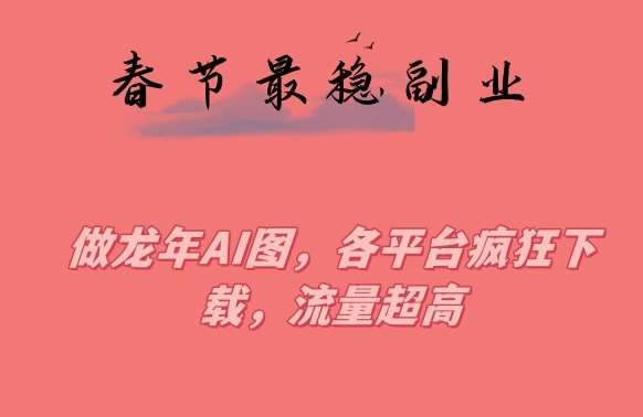 春节期间最稳副业，做龙年AI图，各平台疯狂下载，流量超高【揭秘】副业基地_极客搞钱_中创网_福缘网_冒泡网_资源整合平台副业基地