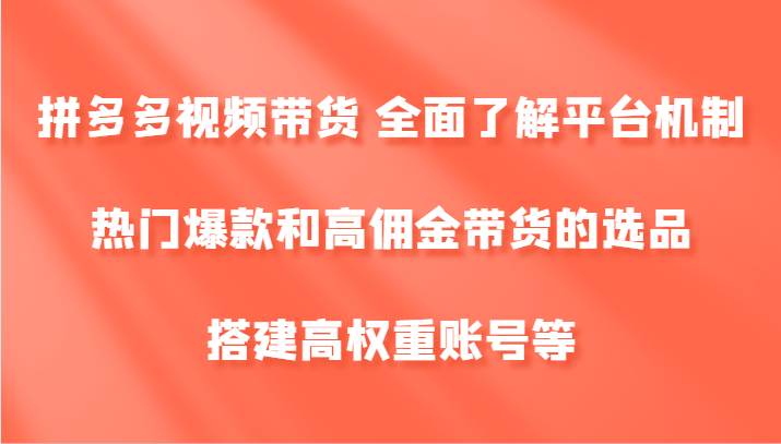 拼多多视频带货 全面了解平台机制、热门爆款和高佣金带货的选品，搭建高权重账号等副业基地_极客搞钱_中创网_福缘网_冒泡网_资源整合平台副业基地