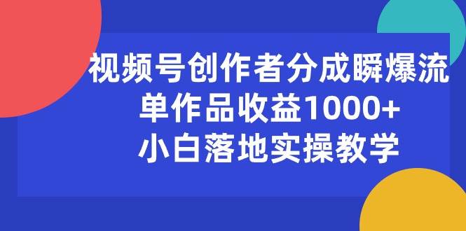 （10854期）视频号创作者分成瞬爆流，单作品收益1000+，小白落地实操教学副业基地_极客搞钱_中创网_福缘网_冒泡网_资源整合平台副业基地