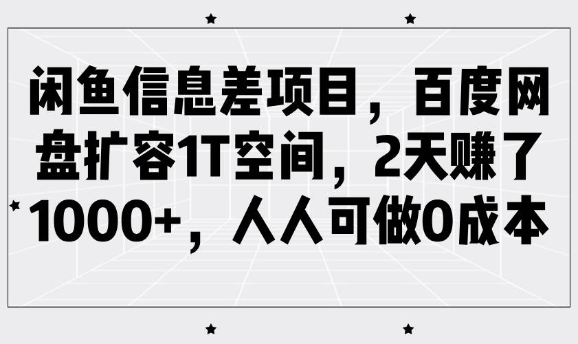 闲鱼信息差项目，百度网盘扩容1T空间，2天赚了1000+，人人可做0成本副业基地_极客搞钱_中创网_福缘网_冒泡网_资源整合平台副业基地