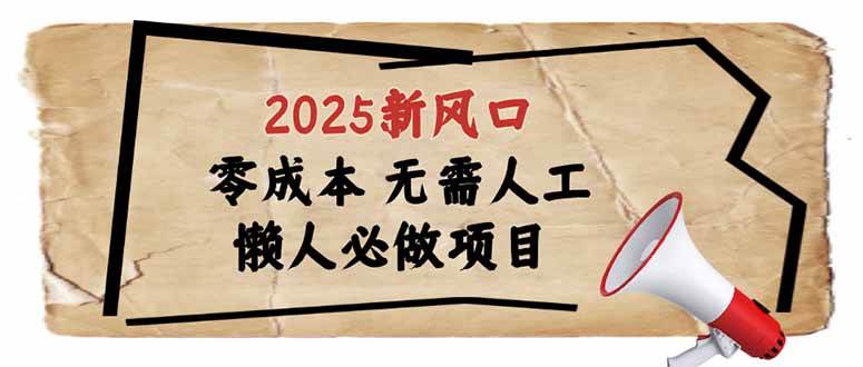 （14342期）2025新风口，懒人必做项目，零成本无需人工，轻松上手无门槛副业基地_极客搞钱_中创网_福缘网_冒泡网_资源整合平台副业基地