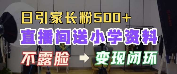 直播间送小学资料，每天引流家长粉500+，变现闭环模式【揭秘】副业基地_极客搞钱_中创网_福缘网_冒泡网_资源整合平台副业基地
