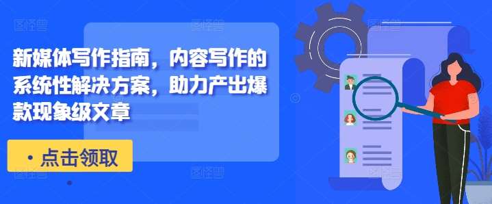 新媒体写作指南，内容写作的系统性解决方案，助力产出爆款现象级文章副业基地_极客搞钱_中创网_福缘网_冒泡网_资源整合平台副业基地