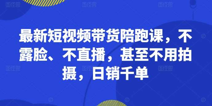 最新短视频带货陪跑课，不露脸、不直播，甚至不用拍摄，日销千单副业基地_极客搞钱_中创网_福缘网_冒泡网_资源整合平台副业基地