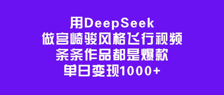 用DeepSeek做宫崎骏风格飞行视频，条条作品都是爆款，单日变现1000+副业基地_极客搞钱_中创网_福缘网_冒泡网_资源整合平台副业基地